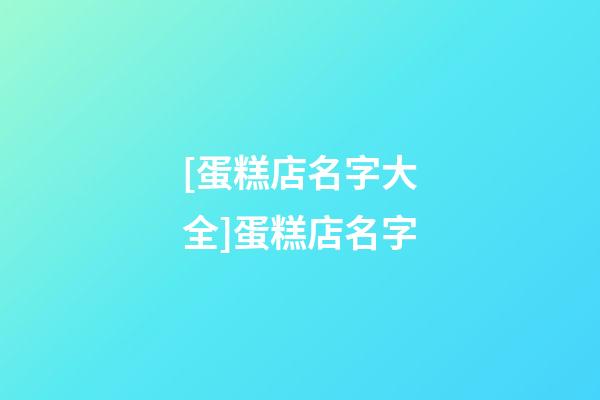 [蛋糕店名字大全]蛋糕店名字-第1張-店鋪起名-玄機派
